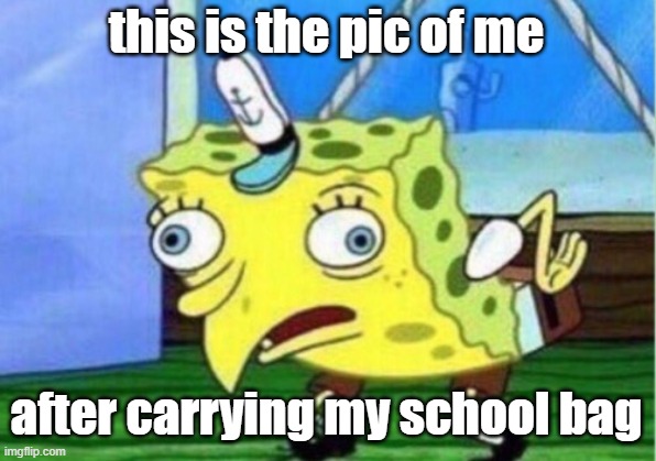 backbone broken,skulls smashed,cartilages crushed | this is the pic of me; after carrying my school bag | image tagged in memes,mocking spongebob,funny | made w/ Imgflip meme maker