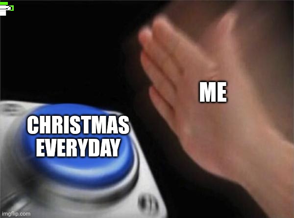 Spot dream | ME; CHRISTMAS EVERYDAY | image tagged in memes,blank nut button | made w/ Imgflip meme maker