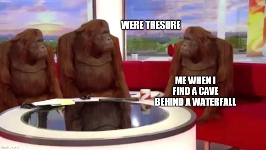 where monkey | WERE TRESURE; ME WHEN I FIND A CAVE BEHIND A WATERFALL | image tagged in where monkey | made w/ Imgflip meme maker