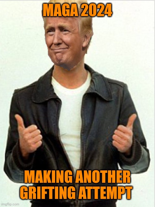 Fonzie Trump | MAGA 2024; MAKING ANOTHER GRIFTING ATTEMPT | image tagged in fonzie trump | made w/ Imgflip meme maker