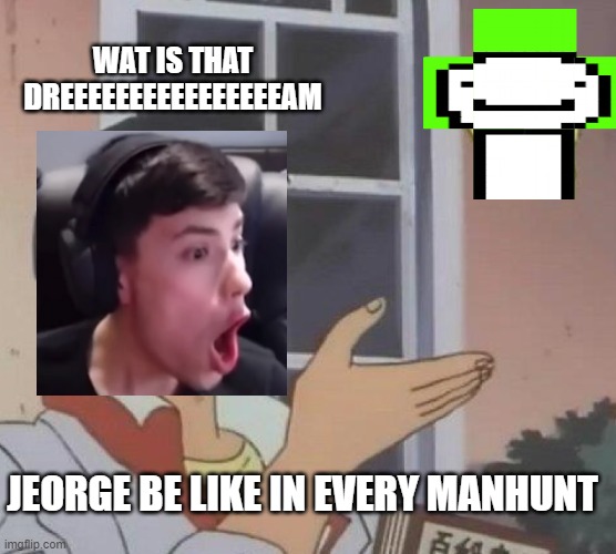 George not found be like sorry to the wrong spelling | WAT IS THAT DREEEEEEEEEEEEEEEEAM; JEORGE BE LIKE IN EVERY MANHUNT | image tagged in memes,is this a pigeon | made w/ Imgflip meme maker