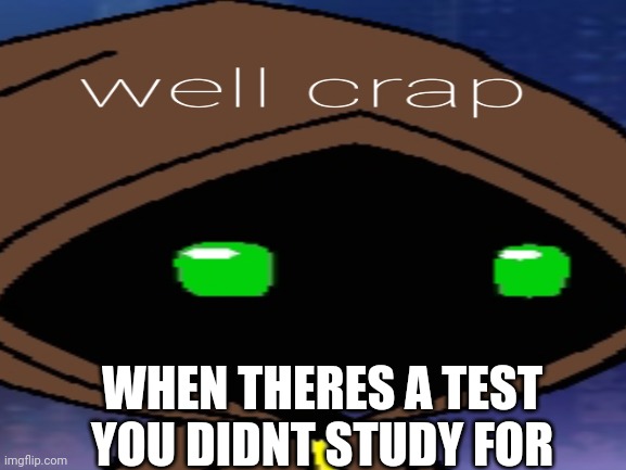 Does anyone else feel this? | WHEN THERES A TEST YOU DIDNT STUDY FOR | image tagged in memes | made w/ Imgflip meme maker