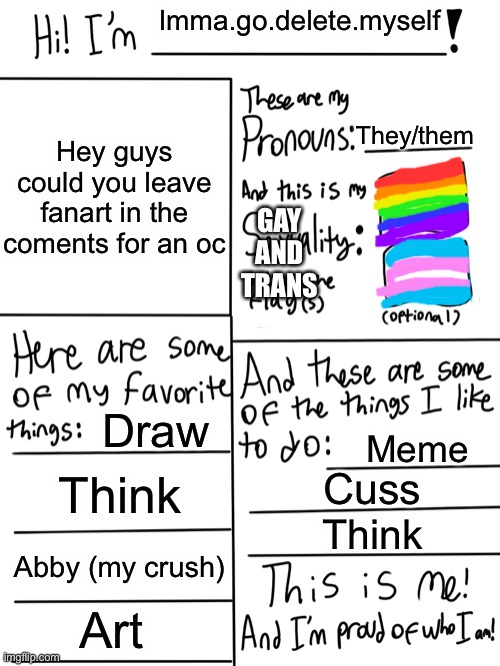 Lgbtq stream account profile | Imma.go.delete.myself; Hey guys could you leave fanart in the coments for an oc; They/them; GAY AND TRANS; Draw; Meme; Think; Cuss; Think; Abby (my crush); Art | image tagged in lgbtq stream account profile | made w/ Imgflip meme maker