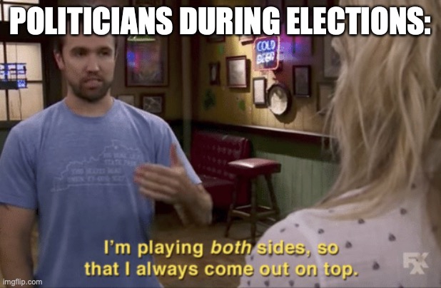 I play both sides | POLITICIANS DURING ELECTIONS: | image tagged in i play both sides | made w/ Imgflip meme maker