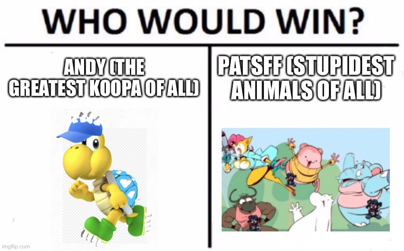 I have infinity health and power | ANDY (THE GREATEST KOOPA OF ALL); PATSFF (STUPIDEST ANIMALS OF ALL) | image tagged in memes,who would win | made w/ Imgflip meme maker