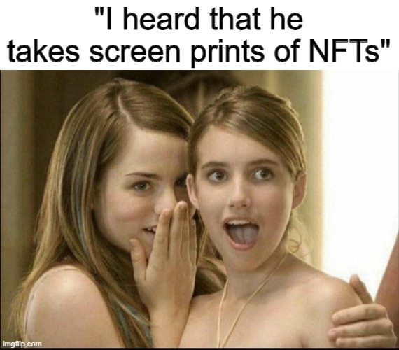 Chad energy | "I heard that he takes screen prints of NFTs" | image tagged in girls whispering | made w/ Imgflip meme maker