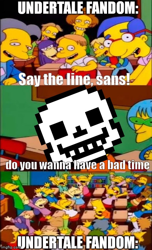 say the line bart! simpsons | UNDERTALE FANDOM:; Say the line, sans! do you wanna have a bad time; UNDERTALE FANDOM: | image tagged in say the line bart simpsons | made w/ Imgflip meme maker
