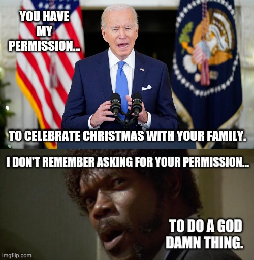 Who in the hell does Joe think he is? | YOU HAVE MY PERMISSION... TO CELEBRATE CHRISTMAS WITH YOUR FAMILY. | image tagged in memes | made w/ Imgflip meme maker