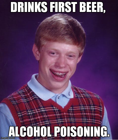 Bad Luck Brian | DRINKS FIRST BEER,  ALCOHOL POISONING. | image tagged in memes,bad luck brian | made w/ Imgflip meme maker