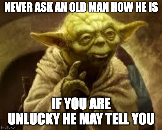How are you? | NEVER ASK AN OLD MAN HOW HE IS; IF YOU ARE UNLUCKY HE MAY TELL YOU | image tagged in old man,health | made w/ Imgflip meme maker