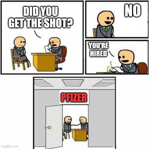 You're hired | NO; DID YOU GET THE SHOT? YOU'RE HIRED; PFIZER | image tagged in you're hired | made w/ Imgflip meme maker