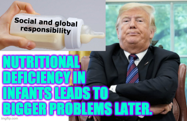 Set boundaries, too.  Very important. | Social and global
responsibility; NUTRITIONAL DEFICIENCY IN INFANTS LEADS TO BIGGER PROBLEMS LATER. | image tagged in getting baby to eat,memes,baby trump,social responsibility,globalism | made w/ Imgflip meme maker