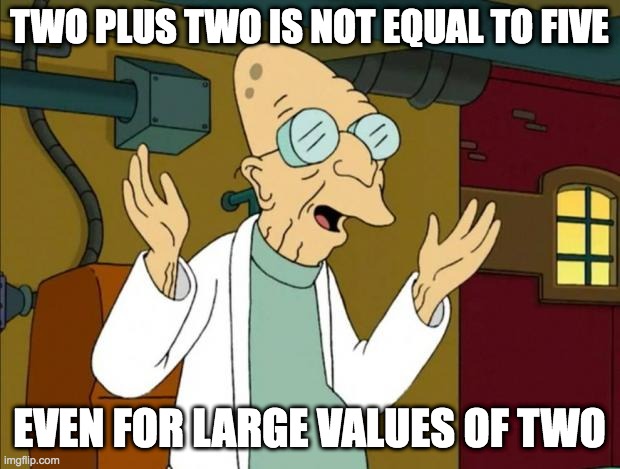 Arithmetic explained | TWO PLUS TWO IS NOT EQUAL TO FIVE; EVEN FOR LARGE VALUES OF TWO | image tagged in math,logic | made w/ Imgflip meme maker
