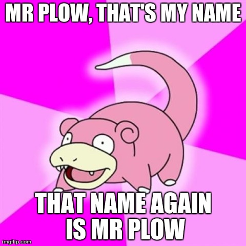 Slowpoke Meme | MR PLOW, THAT'S MY NAME THAT NAME AGAIN IS MR PLOW | image tagged in memes,slowpoke | made w/ Imgflip meme maker