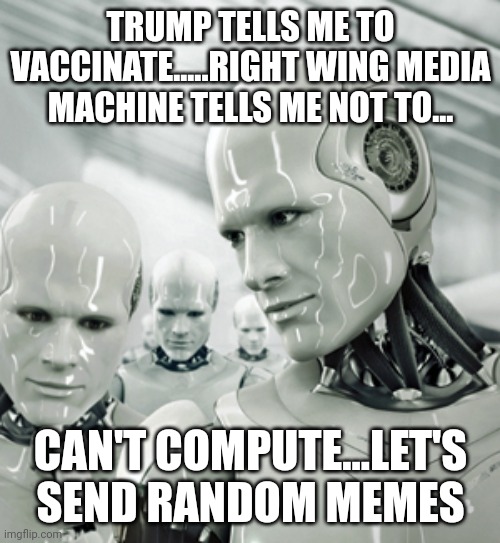 Trumpansees short-circuit | TRUMP TELLS ME TO VACCINATE.....RIGHT WING MEDIA MACHINE TELLS ME NOT TO... CAN'T COMPUTE...LET'S SEND RANDOM MEMES | image tagged in conservative,republican,covid,trump,liberal | made w/ Imgflip meme maker