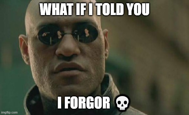 i forgor | WHAT IF I TOLD YOU; I FORGOR 💀 | image tagged in memes,matrix morpheus | made w/ Imgflip meme maker