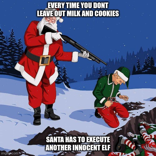 Santa Shooting Elf |  EVERY TIME YOU DONT LEAVE OUT MILK AND COOKIES; SANTA HAS TO EXECUTE ANOTHER INNOCENT ELF | image tagged in santa shooting elf,santa,elf,bad santa,shotgun,murder | made w/ Imgflip meme maker