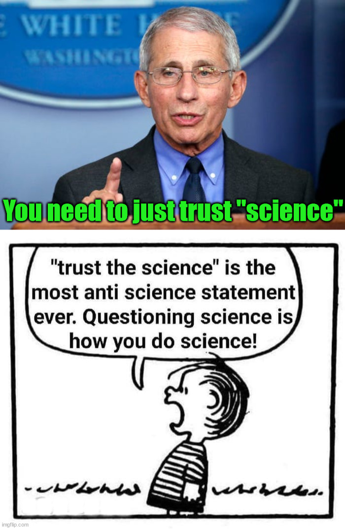 Trust the science is not science. | You need to just trust "science"; ....... | image tagged in dr fauci,political meme | made w/ Imgflip meme maker