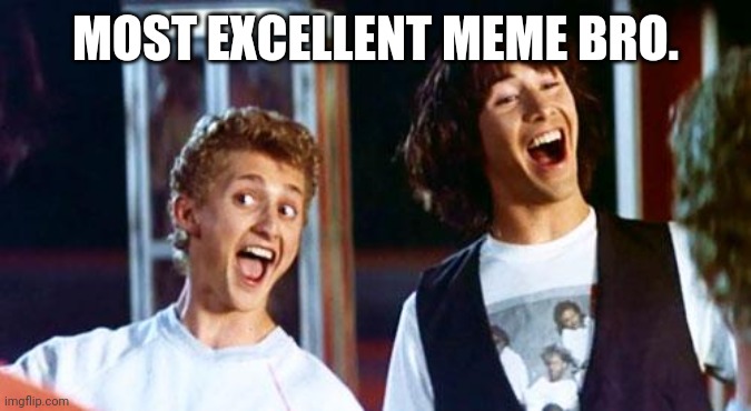 Bill and Ted | MOST EXCELLENT MEME BRO. | image tagged in bill and ted | made w/ Imgflip meme maker