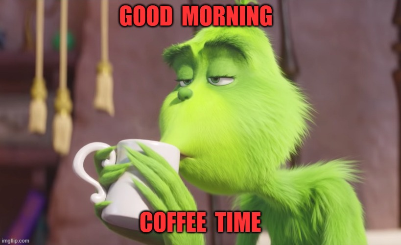 Good Morning | GOOD  MORNING; COFFEE  TIME | image tagged in grinch | made w/ Imgflip meme maker
