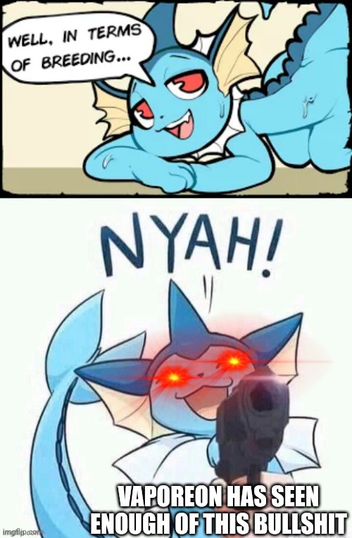 Aaaaaaaa whyyyyyyy | VAPOREON HAS SEEN ENOUGH OF THIS BULLSHIT | image tagged in uh oh vaporeon has a gun credit to general inertia | made w/ Imgflip meme maker