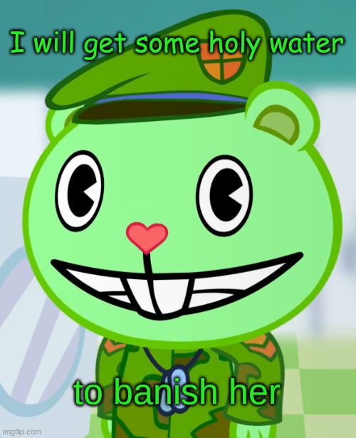 Flippy Smiles (HTF) | I will get some holy water to banish her | image tagged in flippy smiles htf | made w/ Imgflip meme maker