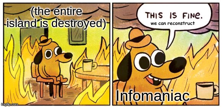When you get the bad ending | (the entire island is destroyed); we can reconstruct; Infomaniac | image tagged in memes,this is fine,lego island,infomaniac,the infomaniac | made w/ Imgflip meme maker