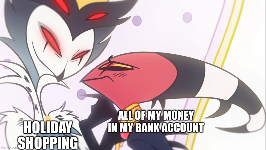 Holiday shopping be like | HOLIDAY SHOPPING; ALL OF MY MONEY IN MY BANK ACCOUNT | image tagged in stolas has blitzo,helluva boss,blitz | made w/ Imgflip meme maker