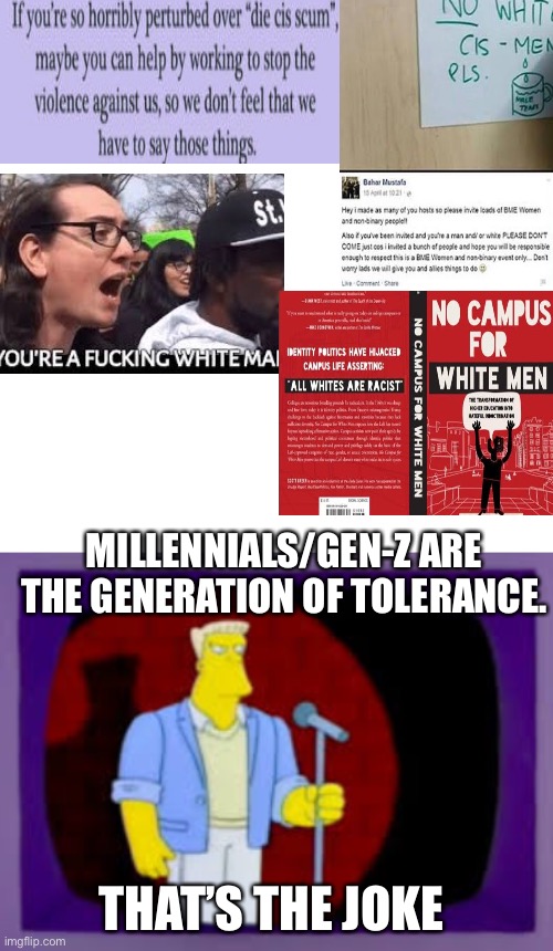 MILLENNIALS/GEN-Z ARE THE GENERATION OF TOLERANCE. THAT’S THE JOKE | image tagged in blank white,thats the joke | made w/ Imgflip meme maker
