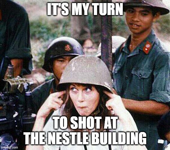 Hanoi Jane Fonda | IT'S MY TURN; TO SHOT AT THE NESTLE BUILDING | image tagged in hanoi jane fonda | made w/ Imgflip meme maker