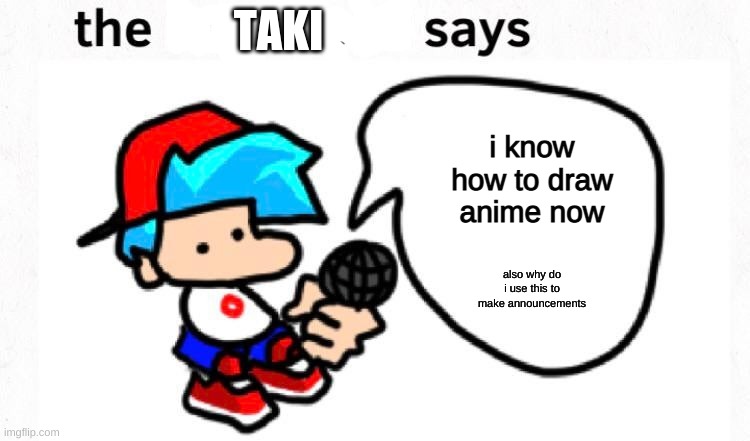 its anime time | TAKI; i know how to draw anime now; also why do i use this to make announcements | image tagged in the boyfriend says | made w/ Imgflip meme maker
