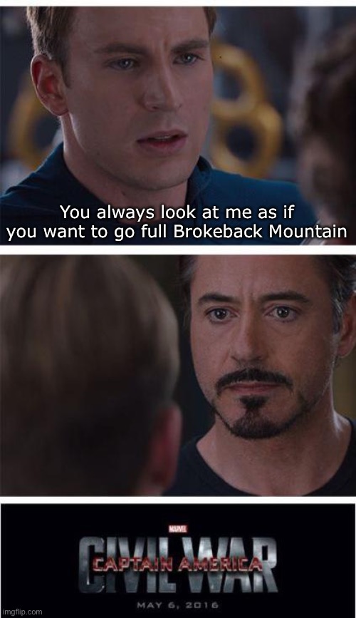 Wonder what happened next…? | You always look at me as if you want to go full Brokeback Mountain | image tagged in memes,marvel civil war 1 | made w/ Imgflip meme maker