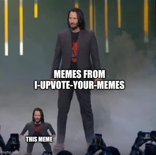 Keanu and Mini Keanu | MEMES FROM I-UPVOTE-YOUR-MEMES THIS MEME | image tagged in keanu and mini keanu | made w/ Imgflip meme maker