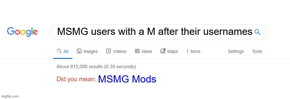Did you mean? | MSMG users with a M after their usernames MSMG Mods | image tagged in did you mean | made w/ Imgflip meme maker