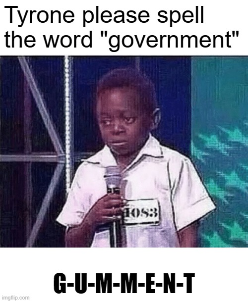 GUMMENT | Tyrone please spell the word "government"; G-U-M-M-E-N-T | image tagged in tyrone can you spell word,government,stereotypes,spelling bee,ghetto | made w/ Imgflip meme maker