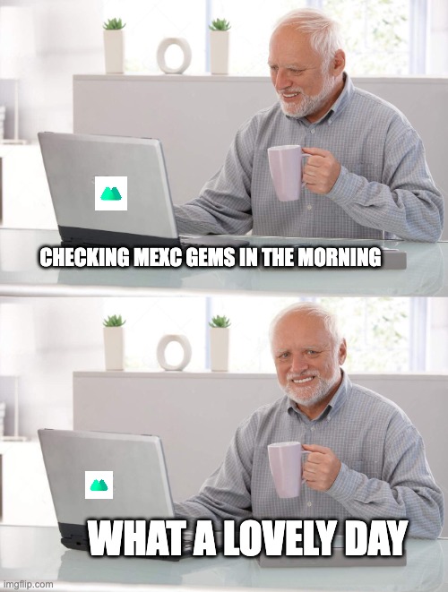 Old man cup of coffee | CHECKING MEXC GEMS IN THE MORNING; WHAT A LOVELY DAY | image tagged in old man cup of coffee | made w/ Imgflip meme maker