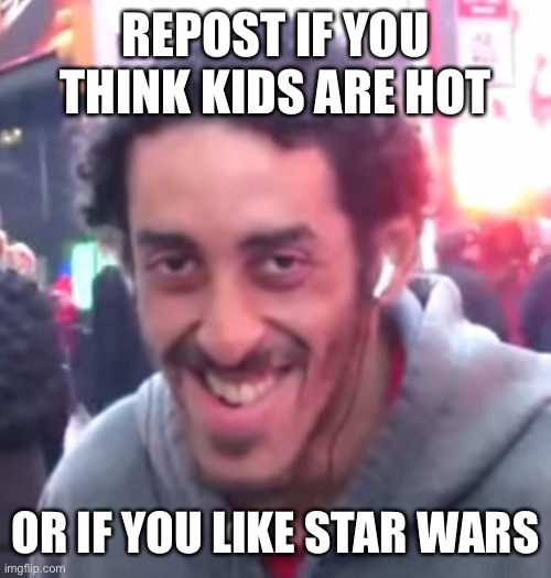 Pedophile | REPOST IF YOU THINK KIDS ARE HOT; OR IF YOU LIKE STAR WARS | image tagged in pedophile | made w/ Imgflip meme maker