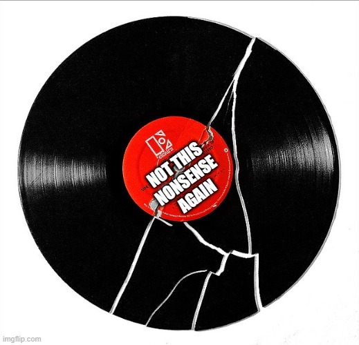 Broken Record | NOT THIS
NONSENSE
AGAIN | image tagged in broken record | made w/ Imgflip meme maker