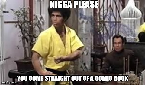 N**GA PLEASE YOU COME STRAIGHT OUT OF A COMIC BOOK | made w/ Imgflip meme maker
