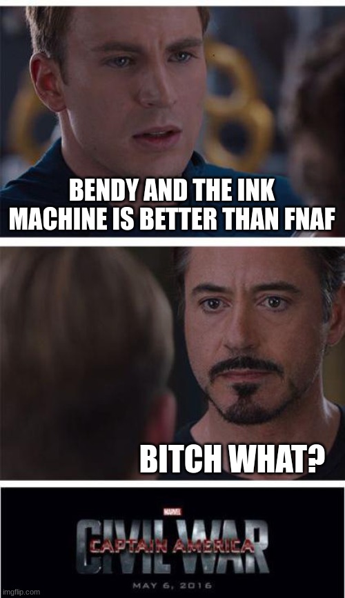 I dunno | BENDY AND THE INK MACHINE IS BETTER THAN FNAF; BITCH WHAT? | image tagged in memes,marvel civil war 1,batim,fnaf | made w/ Imgflip meme maker