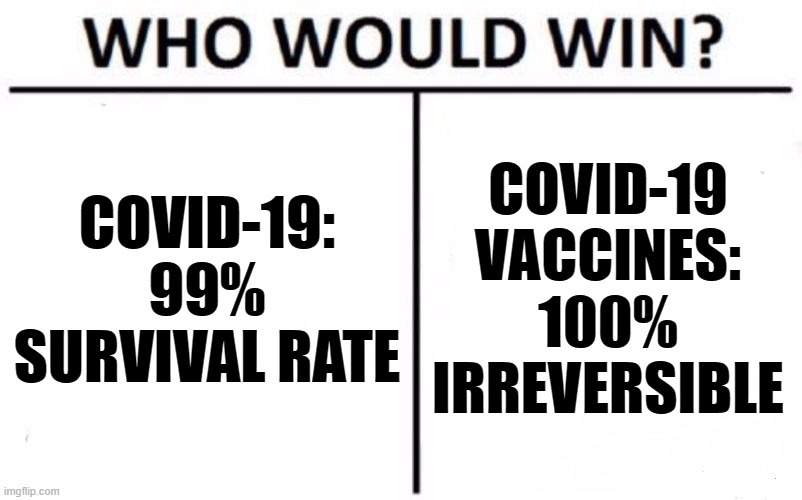 Who Would Win? | COVID-19: 99% SURVIVAL RATE; COVID-19 VACCINES: 100% IRREVERSIBLE | image tagged in memes,who would win | made w/ Imgflip meme maker