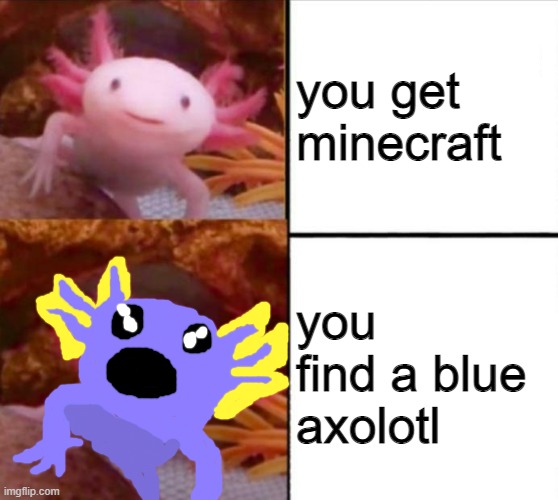 YEEEEEEEEEEEEEEEEEEEEEEEES | you get minecraft; you find a blue axolotl | image tagged in axolotl drake | made w/ Imgflip meme maker