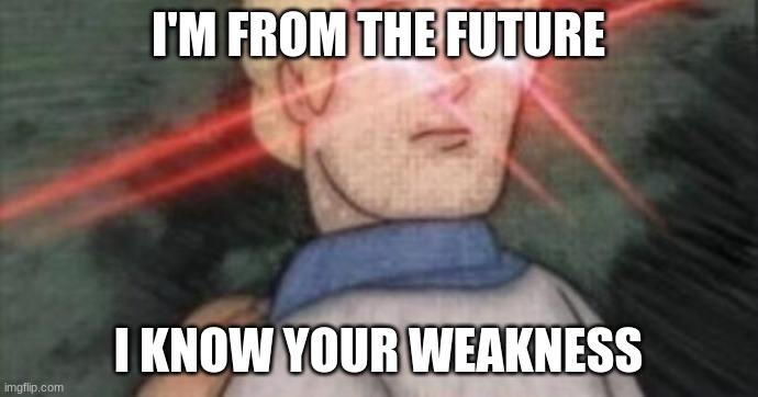 BEGONE, THOT | I'M FROM THE FUTURE I KNOW YOUR WEAKNESS | image tagged in begone thot | made w/ Imgflip meme maker