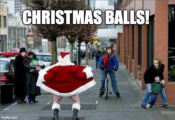 Christmas Balls | CHRISTMAS BALLS! | image tagged in bad santa,santa | made w/ Imgflip meme maker