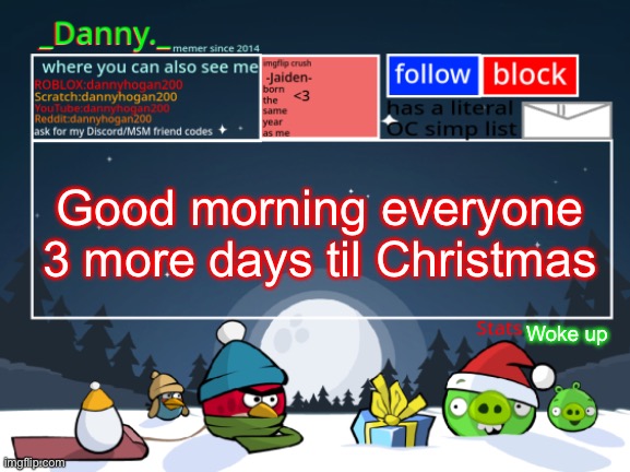 _Danny._ Christmas Announcement template | Good morning everyone
3 more days til Christmas; Woke up | image tagged in _danny _ christmas announcement template | made w/ Imgflip meme maker