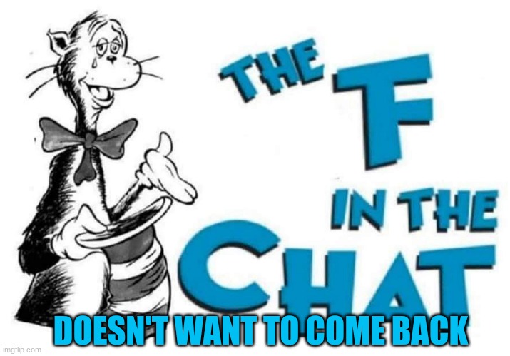 The F in the Chat | DOESN'T WANT TO COME BACK | image tagged in the f in the chat | made w/ Imgflip meme maker