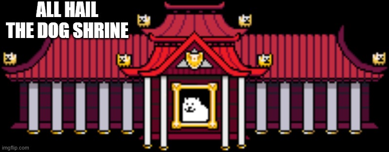 dog shrine | ALL HAIL THE DOG SHRINE | image tagged in dog shrine | made w/ Imgflip meme maker