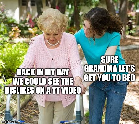 I have no words. | SURE GRANDMA LET'S GET YOU TO BED; BACK IN MY DAY WE COULD SEE THE DISLIKES ON A YT VIDEO | image tagged in sure grandma let's get you to bed,memes | made w/ Imgflip meme maker