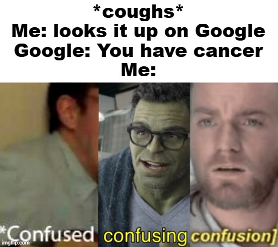 False cancer | *coughs*
Me: looks it up on Google
Google: You have cancer
Me: | image tagged in confused confusing confusion | made w/ Imgflip meme maker