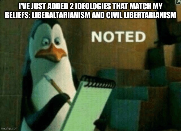 Noted | I’VE JUST ADDED 2 IDEOLOGIES THAT MATCH MY BELIEFS: LIBERALTARIANISM AND CIVIL LIBERTARIANISM | image tagged in noted | made w/ Imgflip meme maker